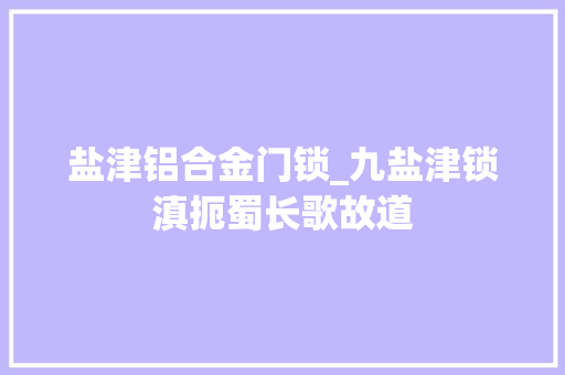 盐津铝合金门锁_九盐津锁滇扼蜀长歌故道