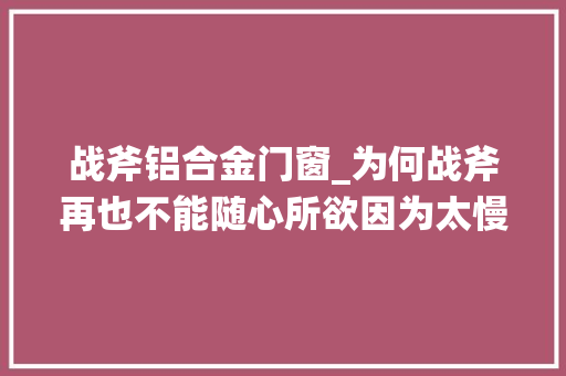 战斧铝合金门窗_为何战斧再也不能随心所欲因为太慢连AK都能打到 实木门