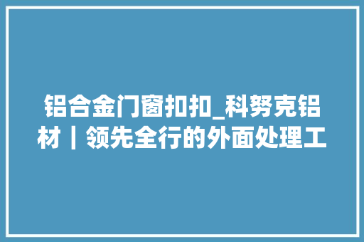 铝合金门窗扣扣_科努克铝材｜领先全行的外面处理工艺
