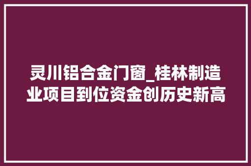 灵川铝合金门窗_桂林制造业项目到位资金创历史新高