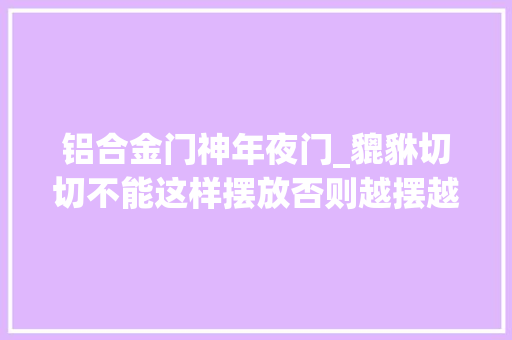 铝合金门神年夜门_貔貅切切不能这样摆放否则越摆越穷