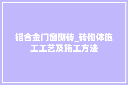 铝合金门窗砌砖_砖砌体施工工艺及施工方法