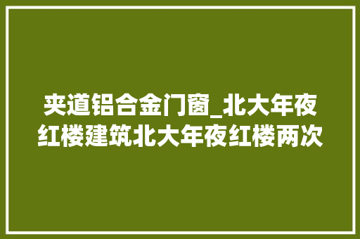夹道铝合金门窗_北大年夜红楼建筑北大年夜红楼两次大年夜修