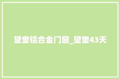 望奎铝合金门窗_望奎43天