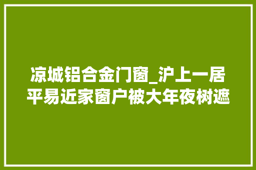 凉城铝合金门窗_沪上一居平易近家窗户被大年夜树遮挡想修剪却要近邻小区业主赞同