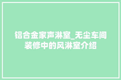 铝合金家声淋室_无尘车间装修中的风淋室介绍