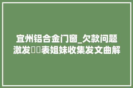 宜州铝合金门窗_欠款问题激发轇轕表姐妹收集发文曲解他人