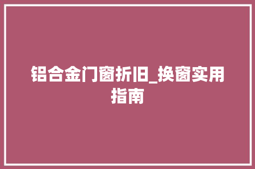 铝合金门窗折旧_换窗实用指南