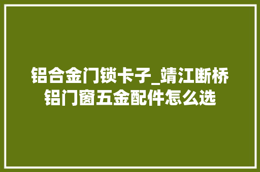 铝合金门锁卡子_靖江断桥铝门窗五金配件怎么选