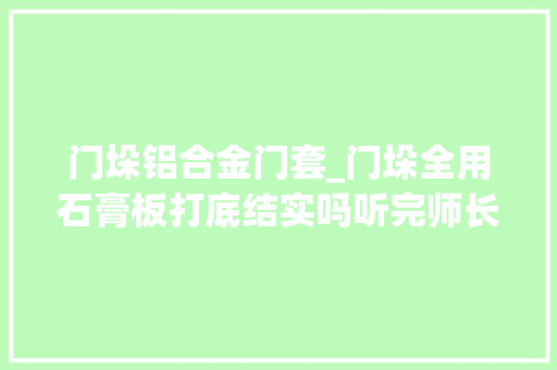 门垛铝合金门套_门垛全用石膏板打底结实吗听完师长教师傅的分析回家立马换了工人