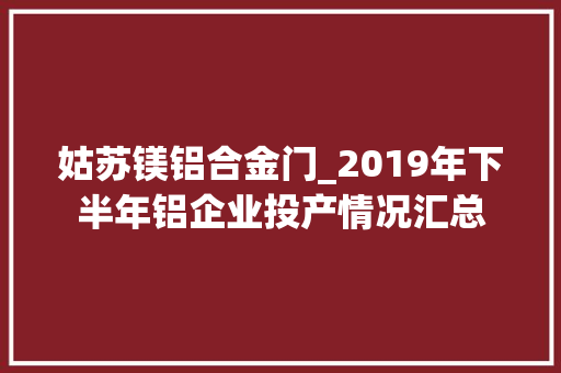 姑苏镁铝合金门_2019年下半年铝企业投产情况汇总