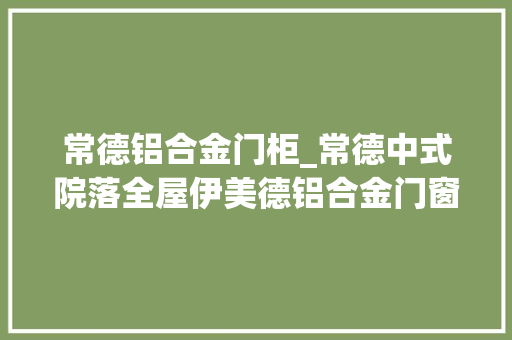 常德铝合金门柜_常德中式院落全屋伊美德铝合金门窗晒台阳光房加装光伏发电