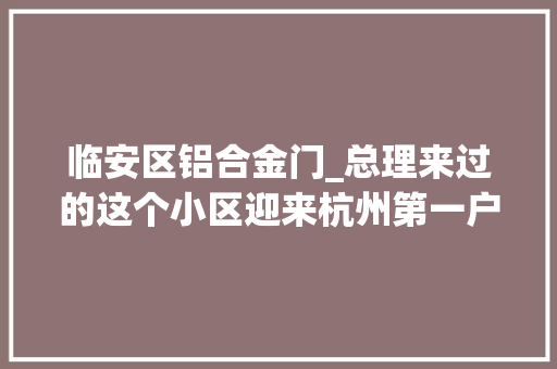 临安区铝合金门_总理来过的这个小区迎来杭州第一户家庭适老化改造
