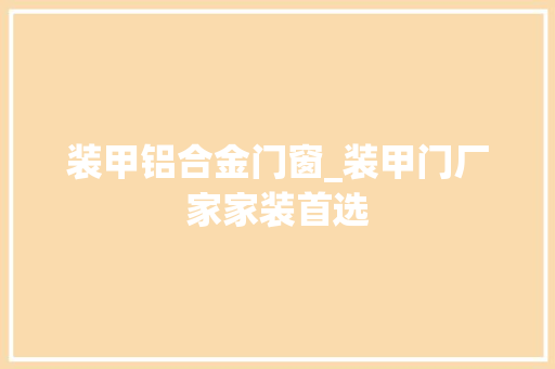 装甲铝合金门窗_装甲门厂家家装首选