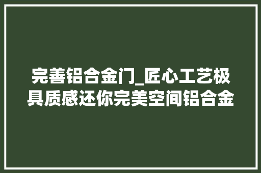 完善铝合金门_匠心工艺极具质感还你完美空间铝合金推拉门效果图展示