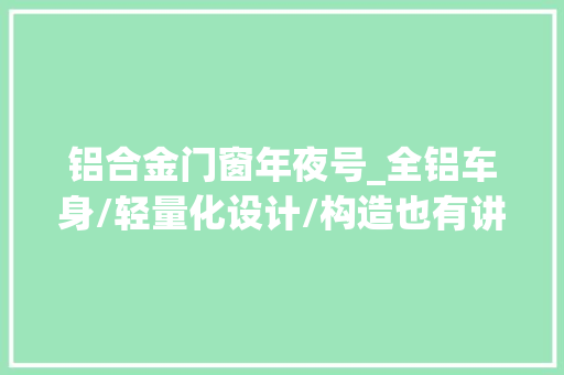 铝合金门窗年夜号_全铝车身/轻量化设计/构造也有讲究3款进口公路拖挂房车推荐