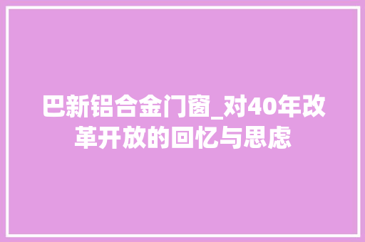 巴新铝合金门窗_对40年改革开放的回忆与思虑