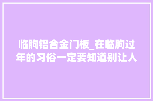 临朐铝合金门板_在临朐过年的习俗一定要知道别让人个因为这个笑话你