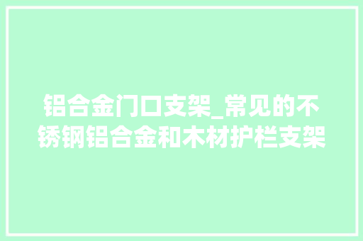铝合金门口支架_常见的不锈钢铝合金和木材护栏支架有哪些特点
