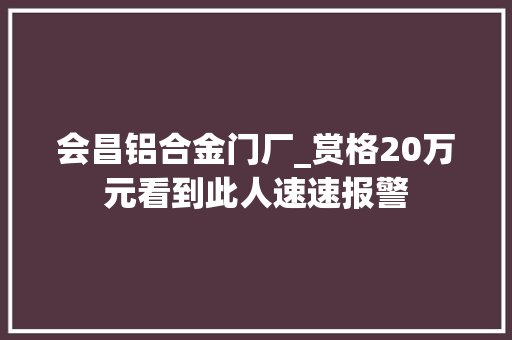 会昌铝合金门厂_赏格20万元看到此人速速报警