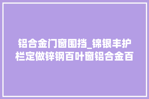 铝合金门窗围挡_锦银丰护栏定做锌钢百叶窗铝合金百叶窗遮阳窗户工地小区通用