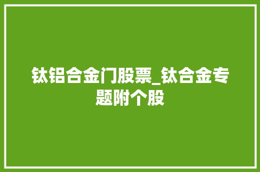 钛铝合金门股票_钛合金专题附个股