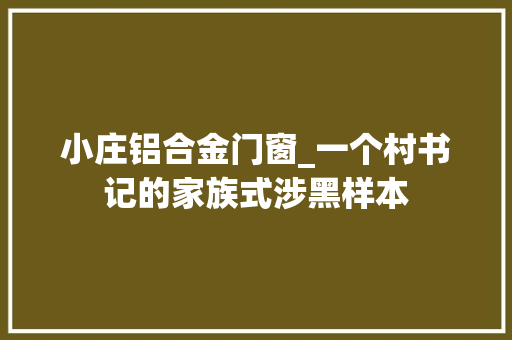 小庄铝合金门窗_一个村书记的家族式涉黑样本