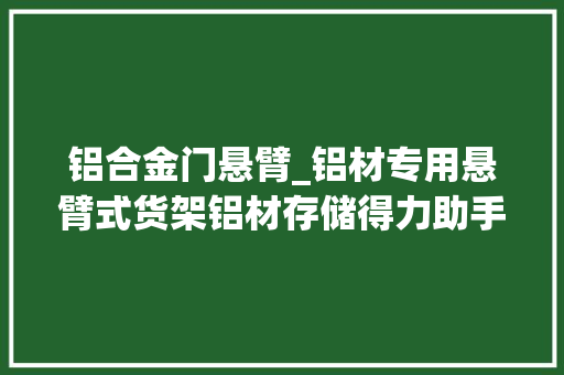 铝合金门悬臂_铝材专用悬臂式货架铝材存储得力助手