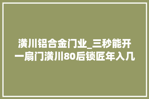 潢川铝合金门业_三秒能开一扇门潢川80后锁匠年入几十万