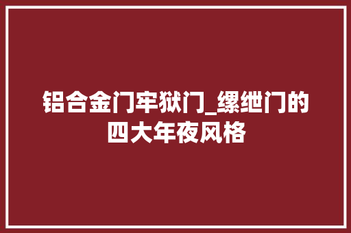 铝合金门牢狱门_缧绁门的四大年夜风格