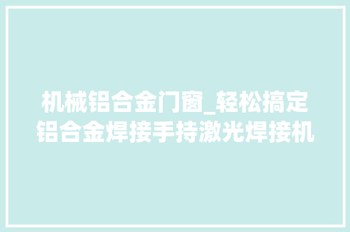 机械铝合金门窗_轻松搞定铝合金焊接手持激光焊接机成了小作坊的救星