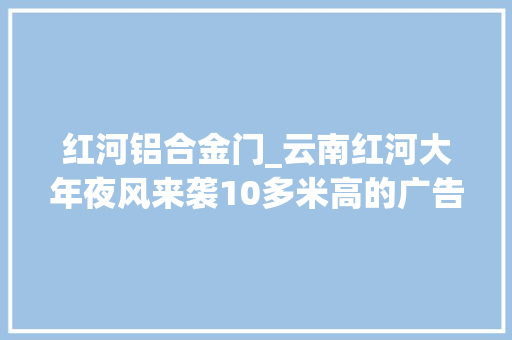红河铝合金门_云南红河大年夜风来袭10多米高的广告牌被刮倒