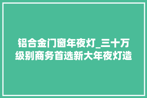 铝合金门窗年夜灯_三十万级别商务首选新大年夜灯造型太酷了