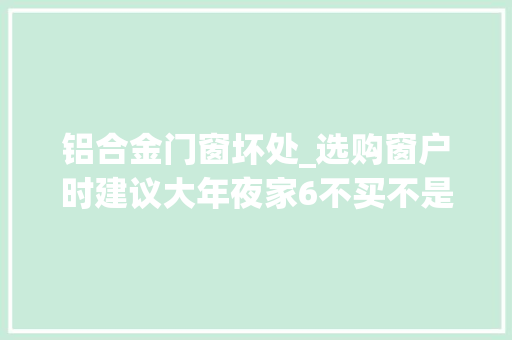 铝合金门窗坏处_选购窗户时建议大年夜家6不买不是误导是过来人的经验教训