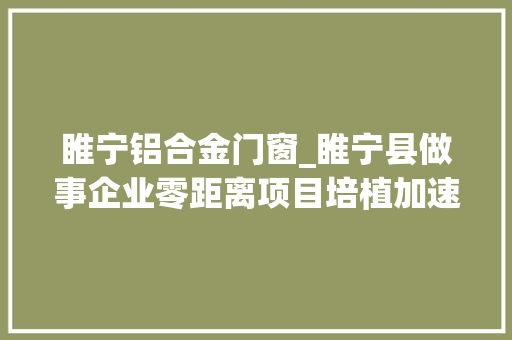 睢宁铝合金门窗_睢宁县做事企业零距离项目培植加速跑