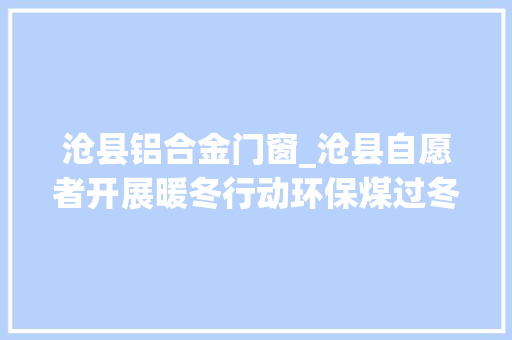 沧县铝合金门窗_沧县自愿者开展暖冬行动环保煤过冬衣送给孤寡白叟