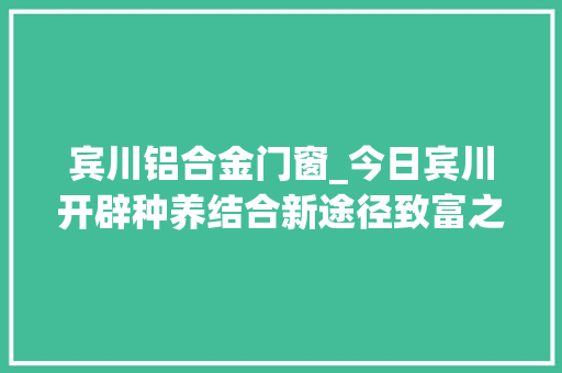 宾川铝合金门窗_今日宾川开辟种养结合新途径致富之路猪牛来助力