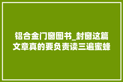 铝合金门窗图书_封窗这篇文章真的要负责读三遍蜜蜂新房的封窗白皮书