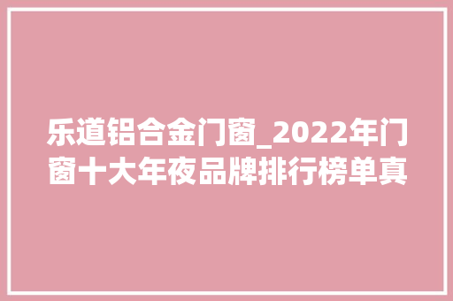 乐道铝合金门窗_2022年门窗十大年夜品牌排行榜单真实排名
