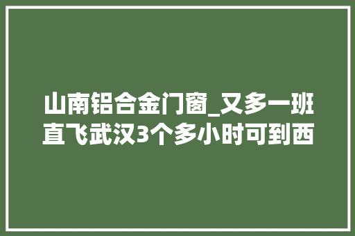 山南铝合金门窗_又多一班直飞武汉3个多小时可到西藏山南