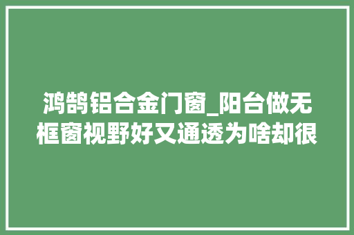 鸿鹄铝合金门窗_阳台做无框窗视野好又通透为啥却很少人安装今天终于懂了