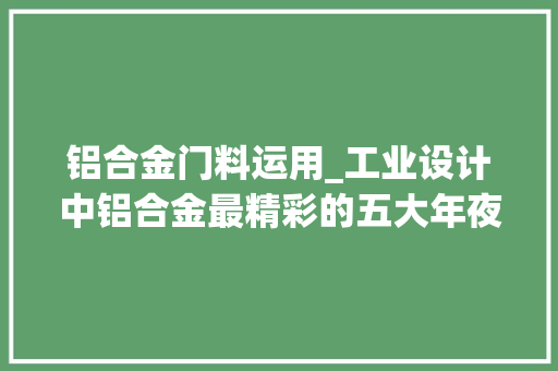 铝合金门料运用_工业设计中铝合金最精彩的五大年夜应用