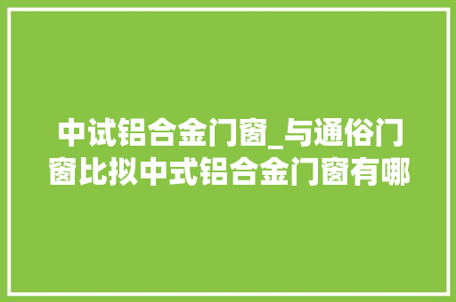 中试铝合金门窗_与通俗门窗比拟中式铝合金门窗有哪些机能优点