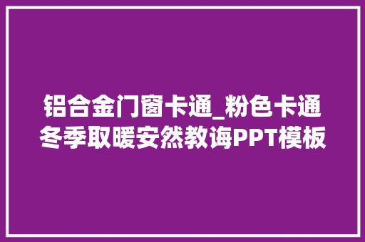 铝合金门窗卡通_粉色卡通冬季取暖安然教诲PPT模板