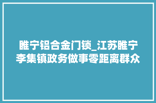 睢宁铝合金门锁_江苏睢宁李集镇政务做事零距离群众干事少跑腿 折叠门