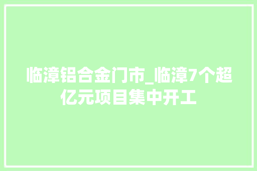 临漳铝合金门市_临漳7个超亿元项目集中开工