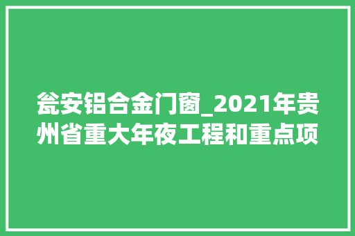 瓮安铝合金门窗_2021年贵州省重大年夜工程和重点项目名单四化项目