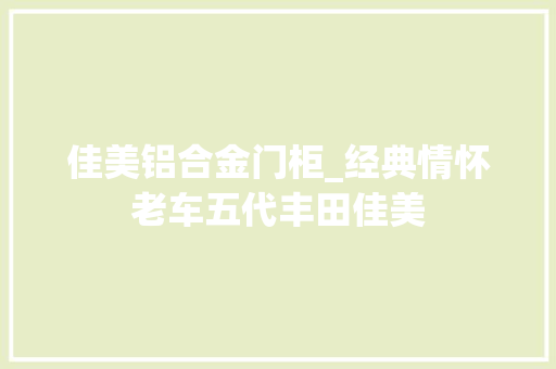 佳美铝合金门柜_经典情怀老车五代丰田佳美