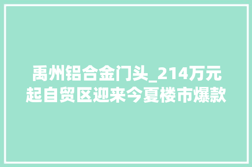 禹州铝合金门头_214万元起自贸区迎来今夏楼市爆款禹洲天境墣悦即将火热开盘