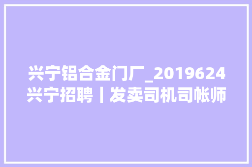 兴宁铝合金门厂_2019624兴宁招聘｜发卖司机司帐师长教师营业员技工等